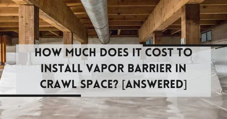 How Much Does Crawl Space Vapor Barrier Cost? [Answered]